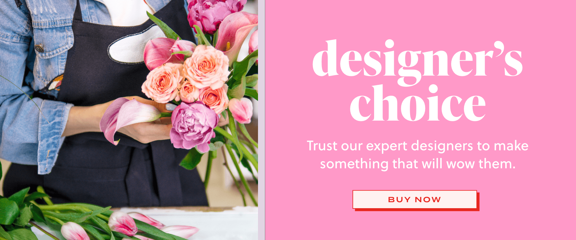 Shop our designer's Choice for the freshest flowers